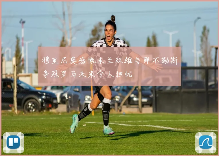穆里尼奥感慨米兰双雄与那不勒斯争冠罗马未来令人担忧