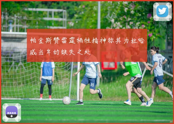帕金斯赞雷霆牺牲精神称其为杜哈威当年的缺失之处