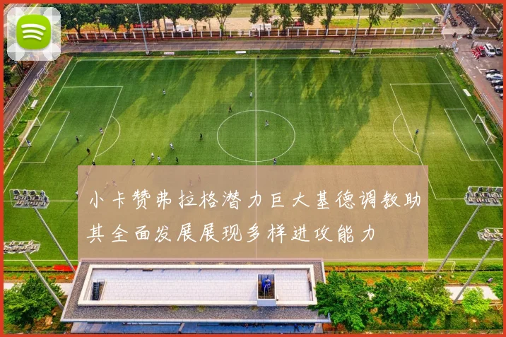 小卡赞弗拉格潜力巨大基德调教助其全面发展展现多样进攻能力