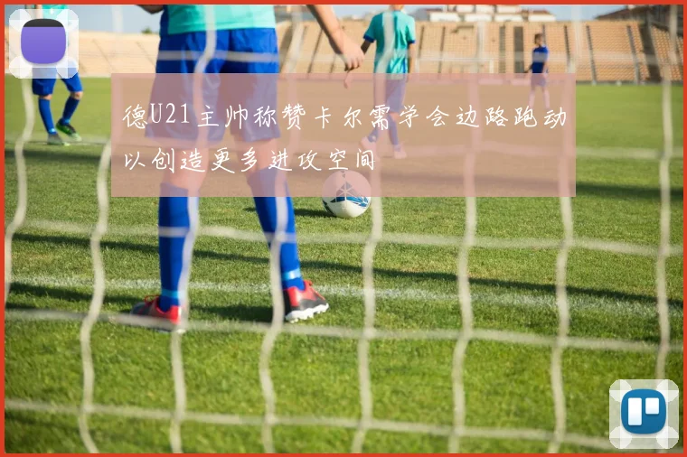 德U21主帅称赞卡尔需学会边路跑动以创造更多进攻空间