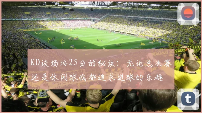 KD谈场均25分的秘诀：无论总决赛还是休闲球我都追求进球的乐趣