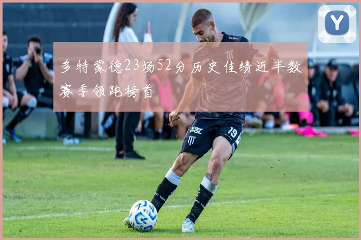多特蒙德23场52分历史佳绩近半数赛季领跑榜首