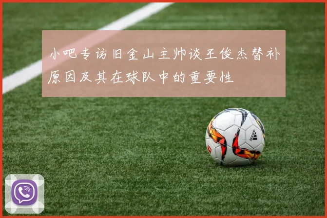 小吧专访旧金山主帅谈王俊杰替补原因及其在球队中的重要性