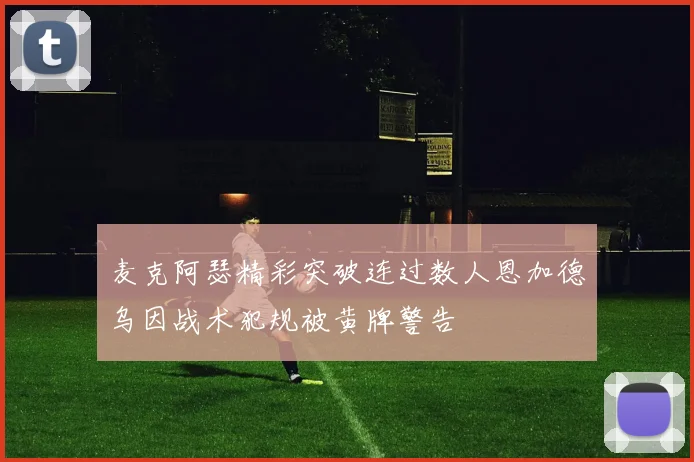 麦克阿瑟精彩突破连过数人恩加德乌因战术犯规被黄牌警告