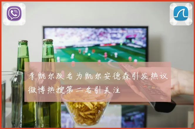 李凯尔改名为凯尔安德森引发热议微博热搜第二名引关注