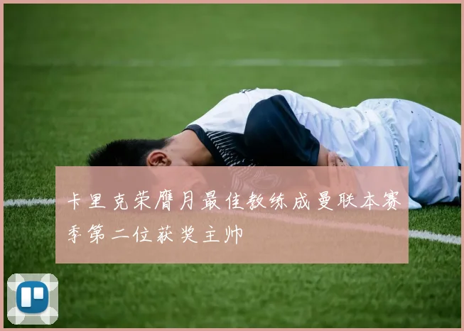 卡里克荣膺月最佳教练成曼联本赛季第二位获奖主帅
