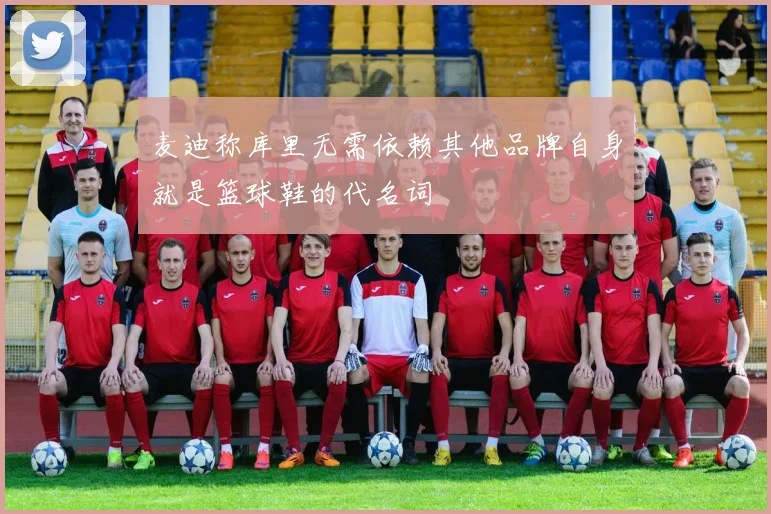 麦迪称库里无需依赖其他品牌自身就是篮球鞋的代名词