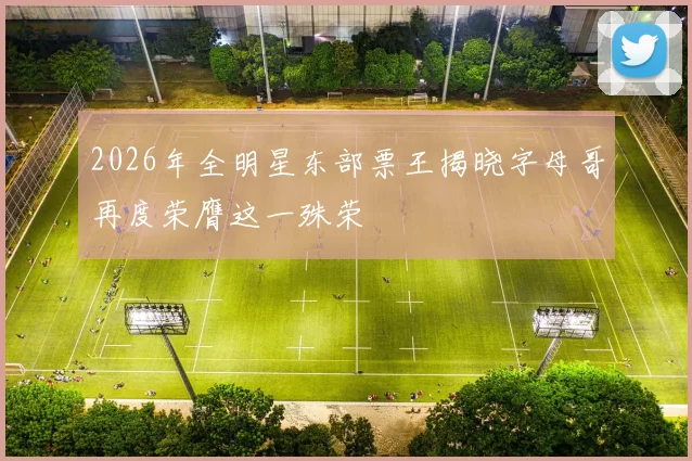 2026年全明星东部票王揭晓字母哥再度荣膺这一殊荣