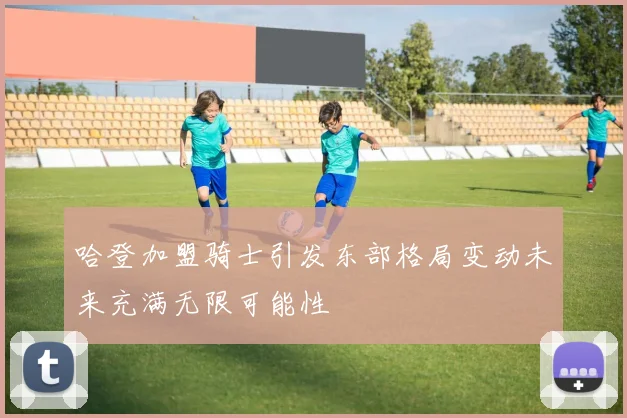 哈登加盟骑士引发东部格局变动未来充满无限可能性