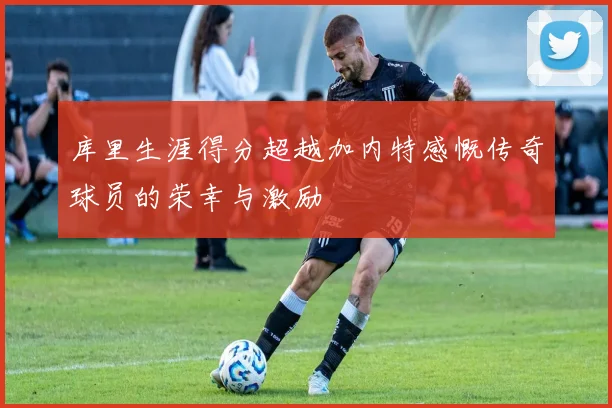 库里生涯得分超越加内特感慨传奇球员的荣幸与激励