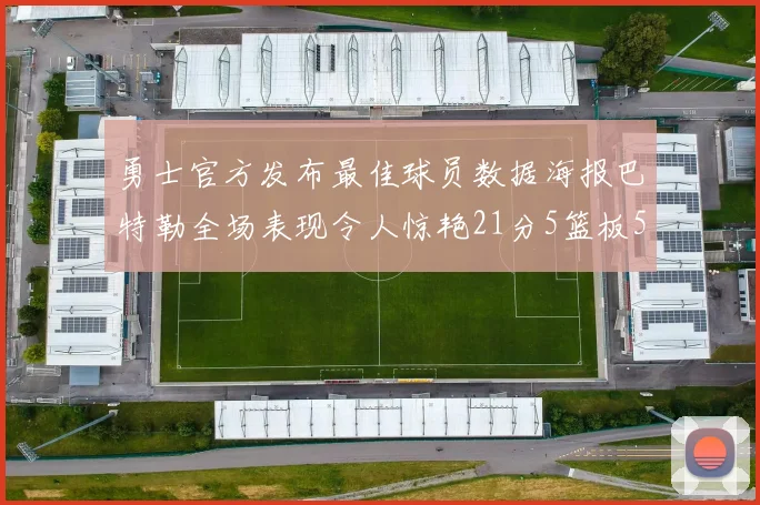 勇士官方发布最佳球员数据海报巴特勒全场表现令人惊艳21分5篮板5助攻