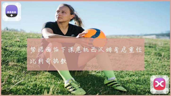 努诺面临下课危机西汉姆考虑重任比利奇执教