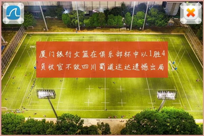 厦门银行女篮在俱乐部杯中以1胜4负收官不敌四川蜀道运达遗憾出局