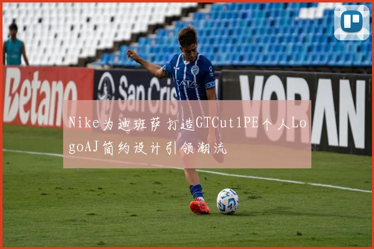 Nike为迪班萨打造GTCut1PE个人LogoAJ简约设计引领潮流